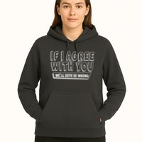 Funny If I Agree With You - We'll Both Be Wrong  Hoodie