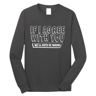 Funny If I Agree With You - We'll Both Be Wrong  Long Sleeve Shirt