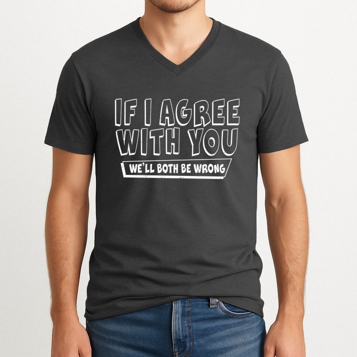 Funny If I Agree With You - We'll Both Be Wrong  V-Neck T-Shirt