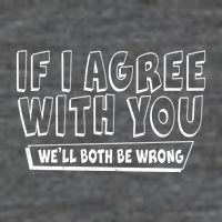 Funny If I Agree With You - We'll Both Be Wrong  Button