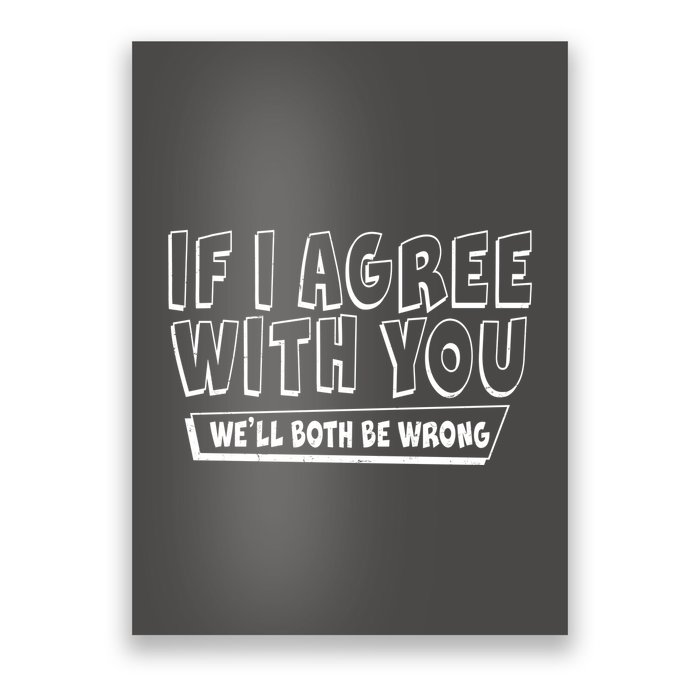 Funny If I Agree With You - We'll Both Be Wrong  Poster