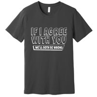 Funny If I Agree With You - We'll Both Be Wrong  Premium T-Shirt