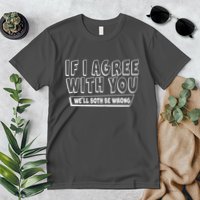 Funny If I Agree With You - We'll Both Be Wrong  Premium T-Shirt