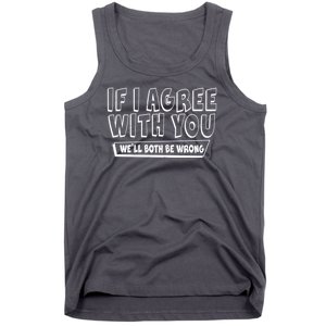 Funny If I Agree With You - We'll Both Be Wrong  Tank Top