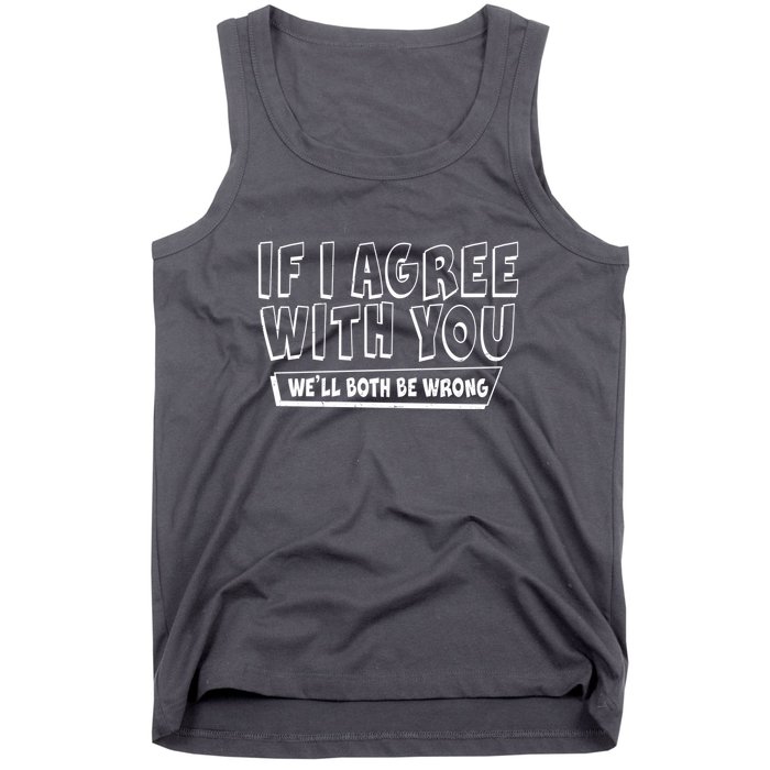 Funny If I Agree With You - We'll Both Be Wrong  Tank Top