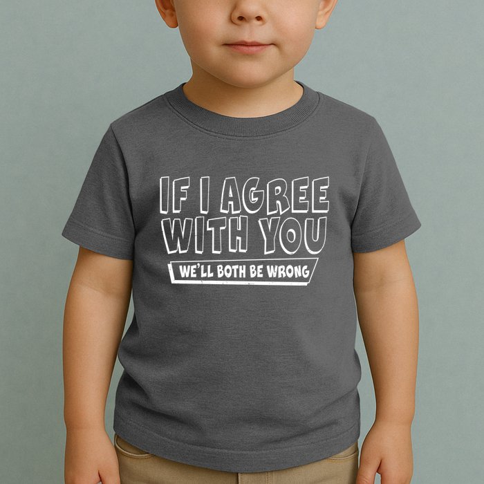 Funny If I Agree With You - We'll Both Be Wrong  Toddler T-Shirt