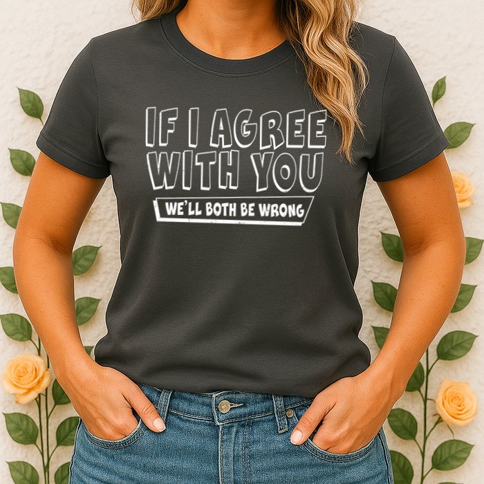Funny If I Agree With You - We'll Both Be Wrong  Womens T-Shirt