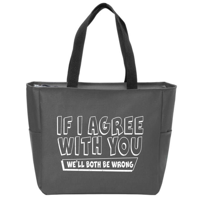 Funny If I Agree With You - We'll Both Be Wrong  Zip Tote Bag