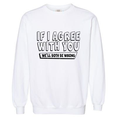 Funny If I Agree With You - We'll Both Be Wrong  Garment-Dyed Sweatshirt