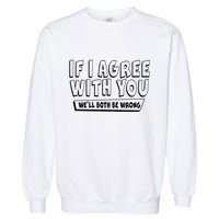 Funny If I Agree With You - We'll Both Be Wrong  Garment-Dyed Sweatshirt