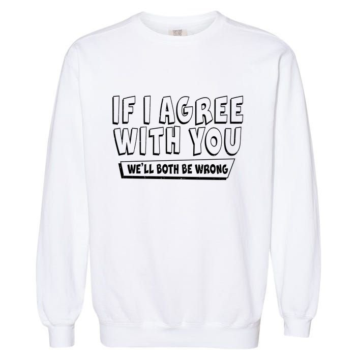 Funny If I Agree With You - We'll Both Be Wrong  Garment-Dyed Sweatshirt