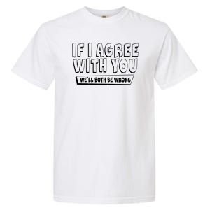 Funny If I Agree With You - We'll Both Be Wrong  Garment-Dyed Heavyweight T-Shirt