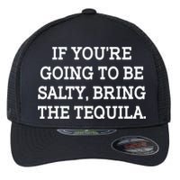 Funny If You're Going To Be Salty Bring The Tequila Flexfit Unipanel Trucker Cap
