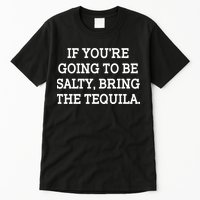 Funny If You're Going To Be Salty Bring The Tequila Tall T-Shirt