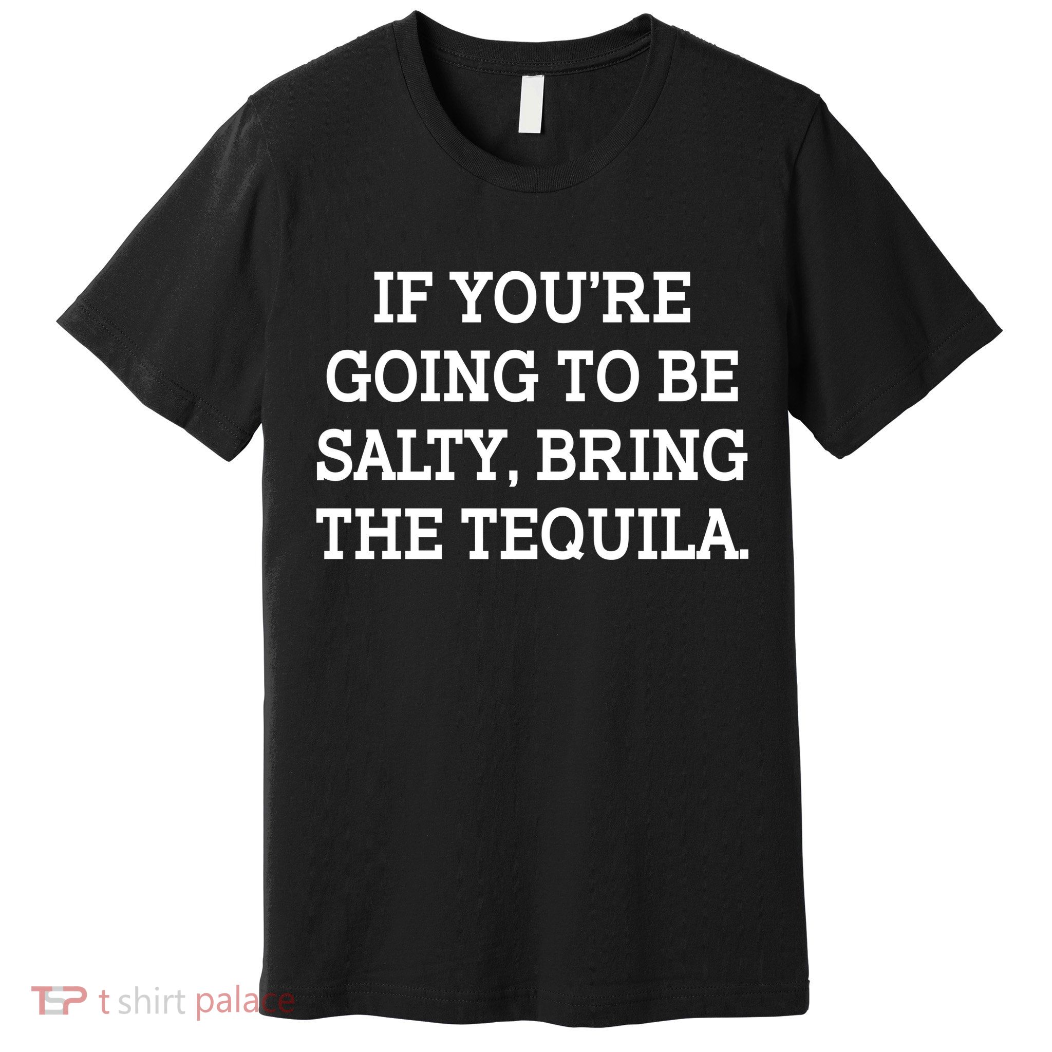 Funny If You're Going To Be Salty Bring The Tequila Premium T-Shirt