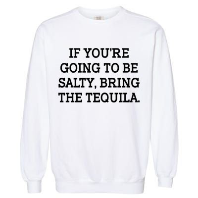 Funny If You're Going To Be Salty Bring The Tequila Garment-Dyed Sweatshirt