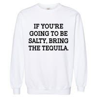 Funny If You're Going To Be Salty Bring The Tequila Garment-Dyed Sweatshirt