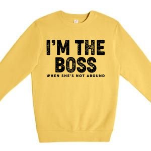 Funny I'm The Boss When She's Not Around Premium Crewneck Sweatshirt