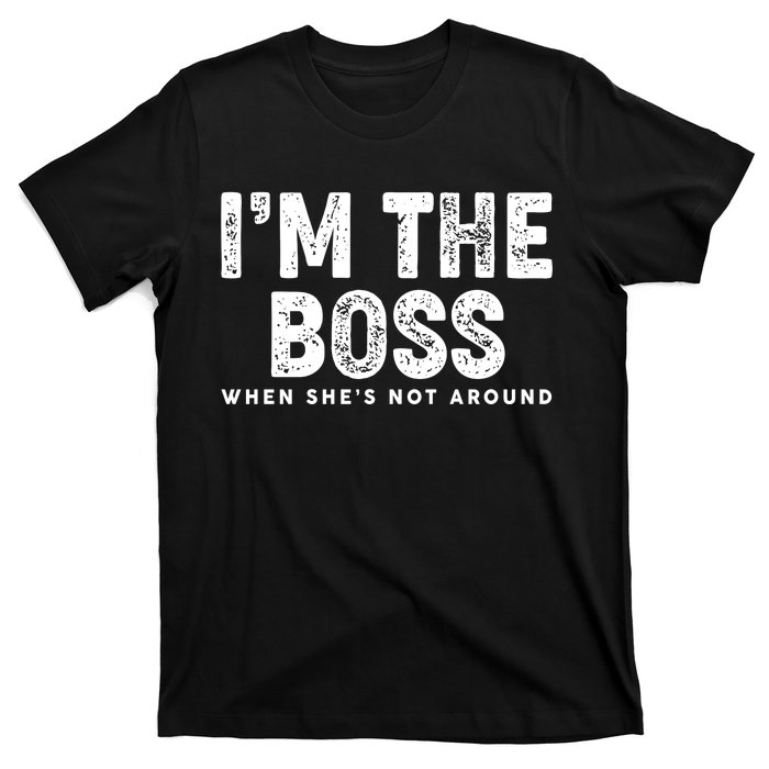 Funny I'm The Boss When She's Not Around T-Shirt