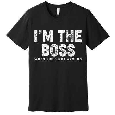 Funny I'm The Boss When She's Not Around Premium T-Shirt