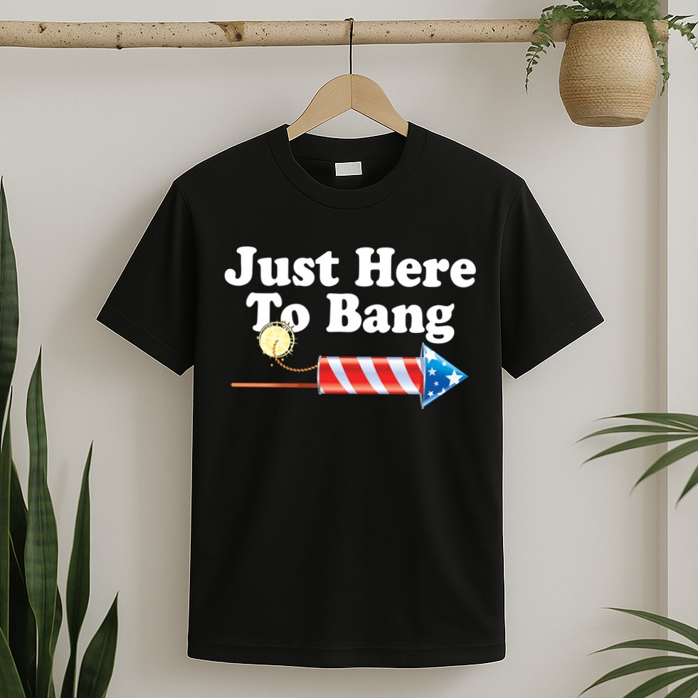 Funny July 4th Just Here To Bang T-Shirt