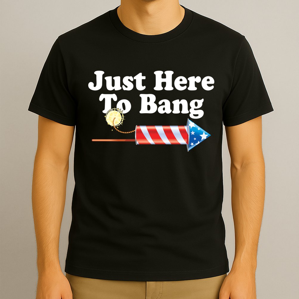 Funny July 4th Just Here To Bang T-Shirt