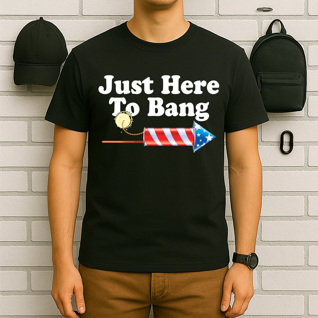 Funny July 4th Just Here To Bang T-Shirt