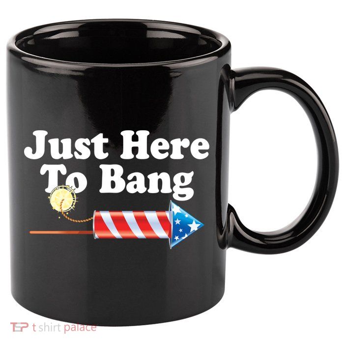Funny July 4th Just Here To Bang 11oz C Handle Ceramic Mug