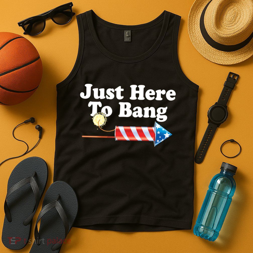Funny July 4th Just Here To Bang Tank Top