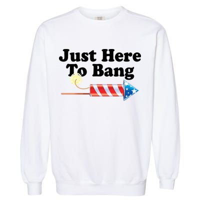 Funny July 4th Just Here To Bang Garment-Dyed Sweatshirt