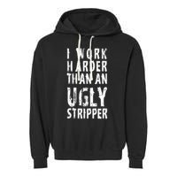 Funny Meme I Work Harder Than An Ugly Stripper Garment-Dyed Fleece Hoodie