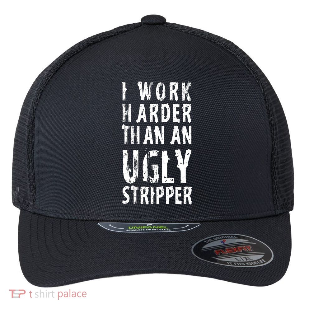Funny Meme I Work Harder Than An Ugly Stripper Flexfit Unipanel Trucker Cap