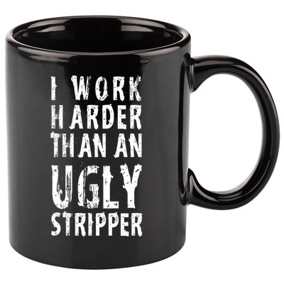 Funny Meme I Work Harder Than An Ugly Stripper 11oz C Handle Ceramic Mug