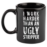 Funny Meme I Work Harder Than An Ugly Stripper 11oz C Handle Ceramic Mug