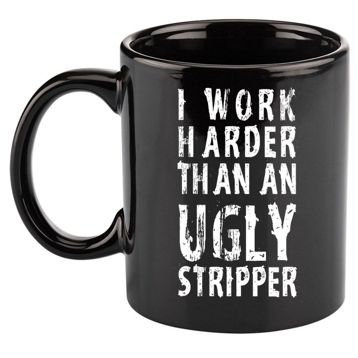 Funny Meme I Work Harder Than An Ugly Stripper 11oz C Handle Ceramic Mug
