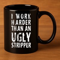 Funny Meme I Work Harder Than An Ugly Stripper 11oz C Handle Ceramic Mug