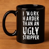 Funny Meme I Work Harder Than An Ugly Stripper 11oz C Handle Ceramic Mug