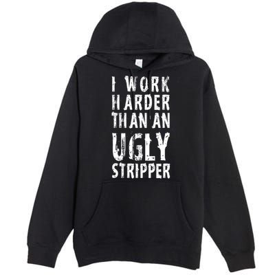 Funny Meme I Work Harder Than An Ugly Stripper Premium Pullover Hoodie