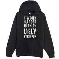Funny Meme I Work Harder Than An Ugly Stripper Premium Pullover Hoodie
