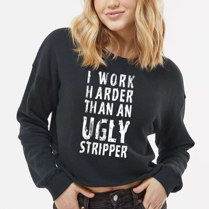 Funny Meme I Work Harder Than An Ugly Stripper Cropped Pullover Crew