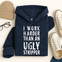 Funny Meme I Work Harder Than An Ugly Stripper Hoodie