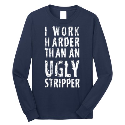 Funny Meme I Work Harder Than An Ugly Stripper Long Sleeve Shirt