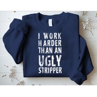 Funny Meme I Work Harder Than An Ugly Stripper Sweatshirt