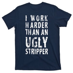 Funny Meme I Work Harder Than An Ugly Stripper T-Shirt