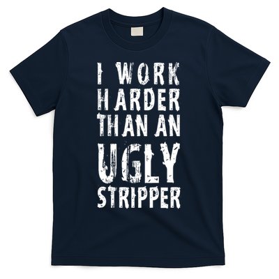 Funny Meme I Work Harder Than An Ugly Stripper T-Shirt