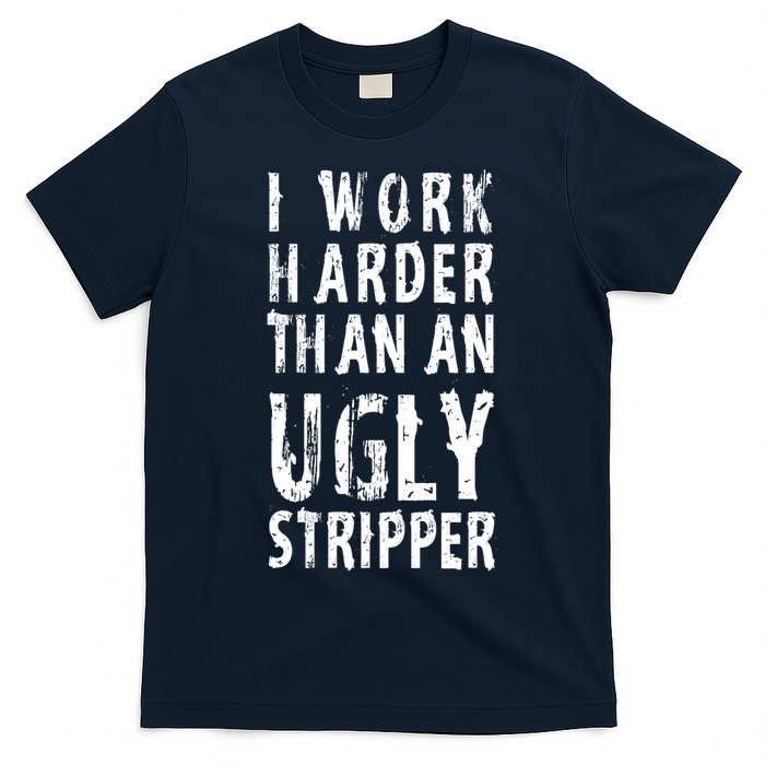 Funny Meme I Work Harder Than An Ugly Stripper T-Shirt