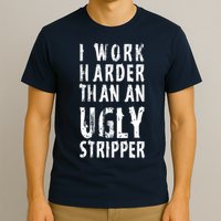 Funny Meme I Work Harder Than An Ugly Stripper T-Shirt