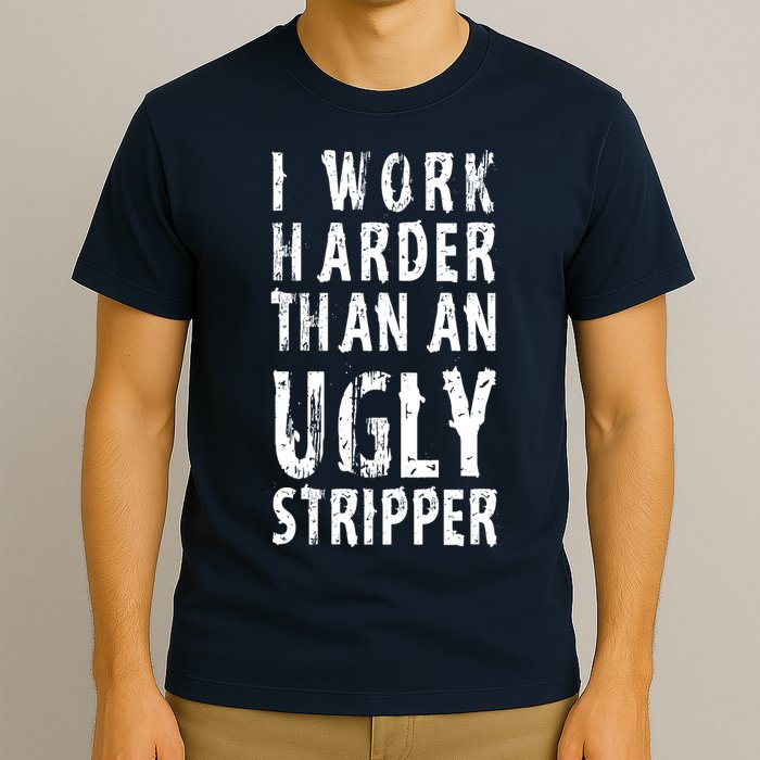 Funny Meme I Work Harder Than An Ugly Stripper T-Shirt