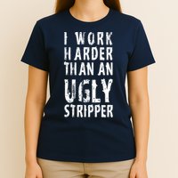 Funny Meme I Work Harder Than An Ugly Stripper T-Shirt