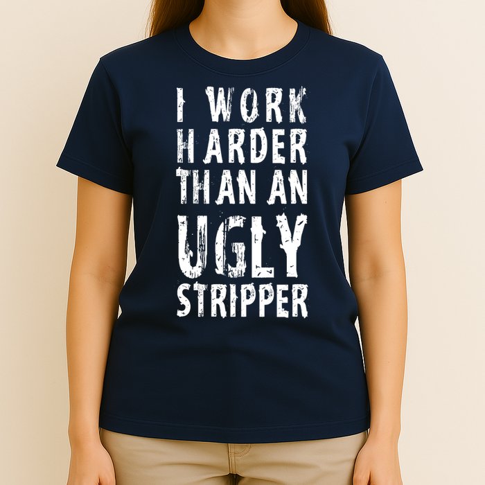 Funny Meme I Work Harder Than An Ugly Stripper T-Shirt